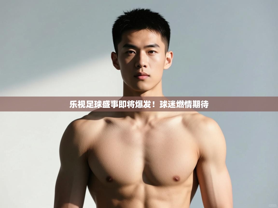 开云体育消息订阅关闭-乐视足球盛事即将爆发！球迷燃情期待  第2张