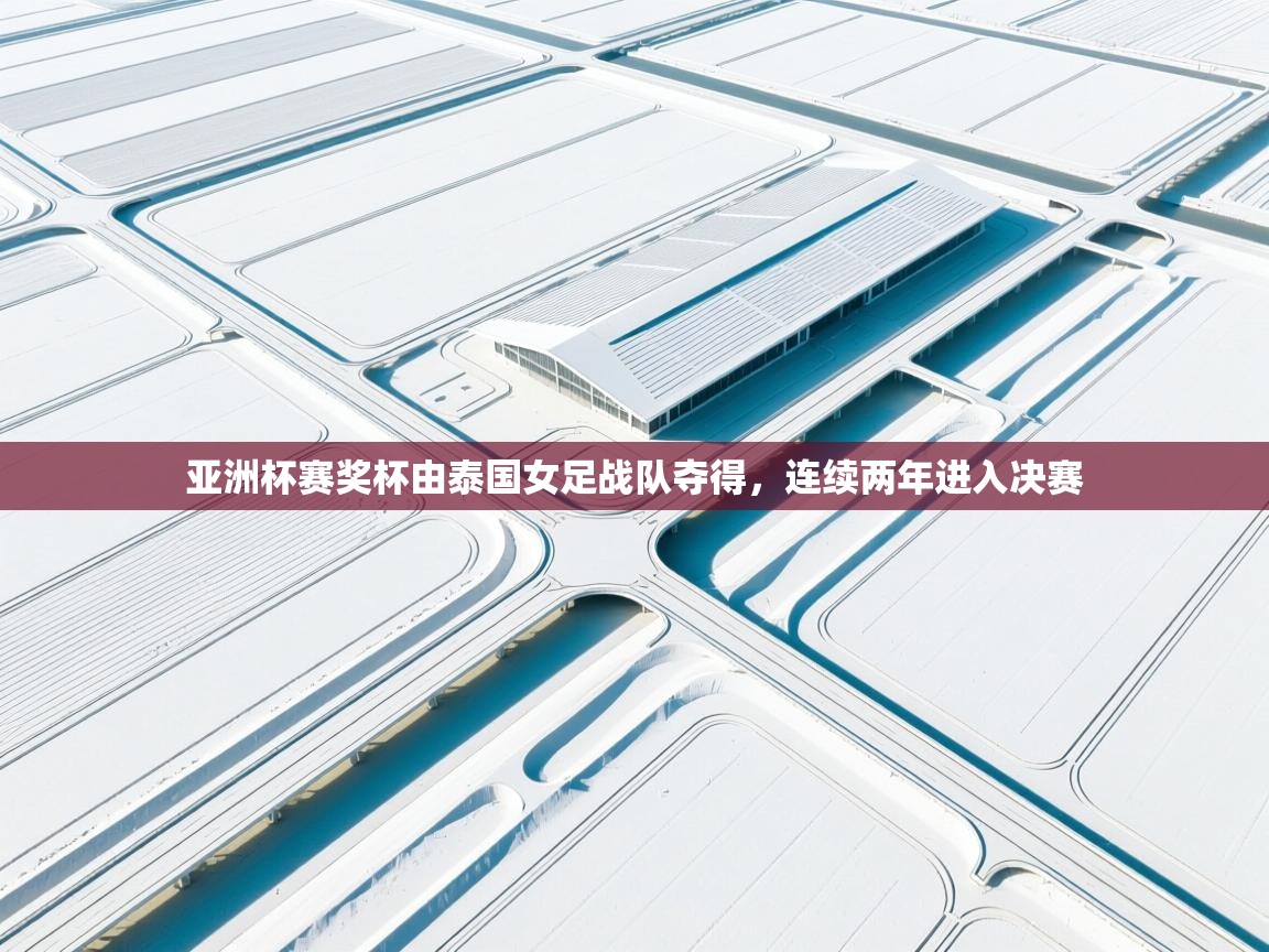 云开体育app官网登录入口-亚洲杯赛奖杯由泰国女足战队夺得,连续两年进入决赛  第3张