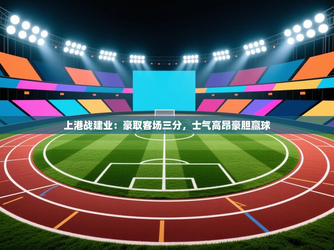 开云体育下载-上港战建业:豪取客场三分,士气高昂豪胆赢球  第2张