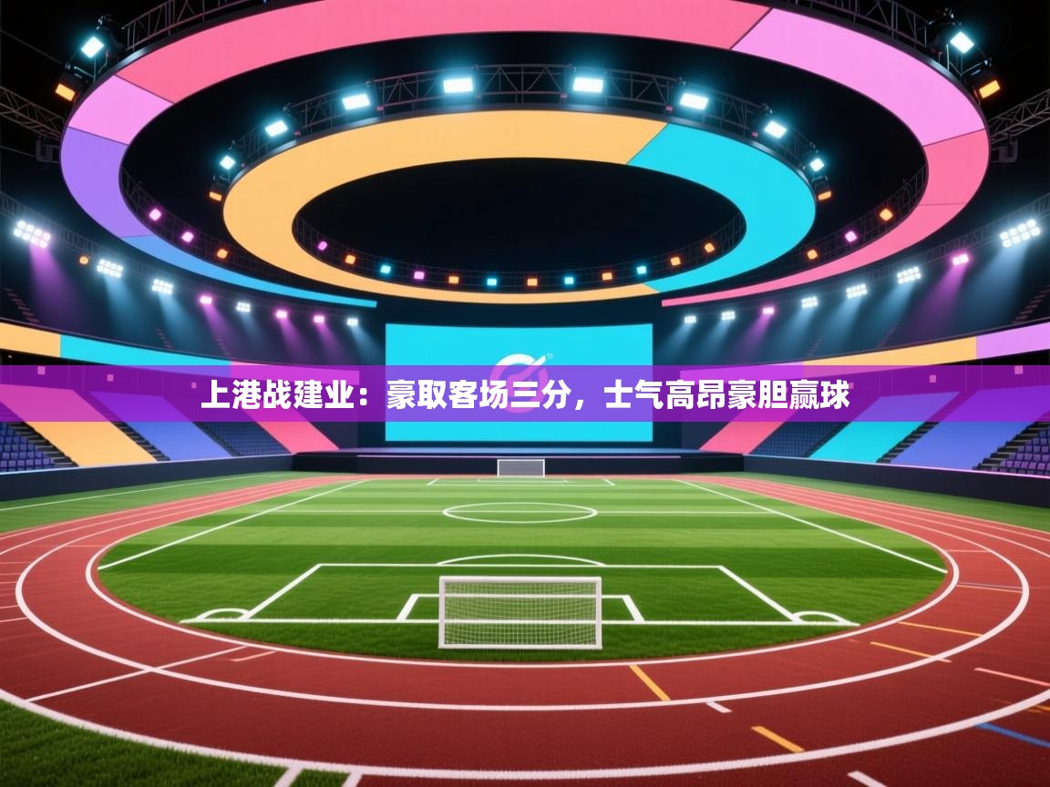 开云体育下载-上港战建业:豪取客场三分,士气高昂豪胆赢球  第3张