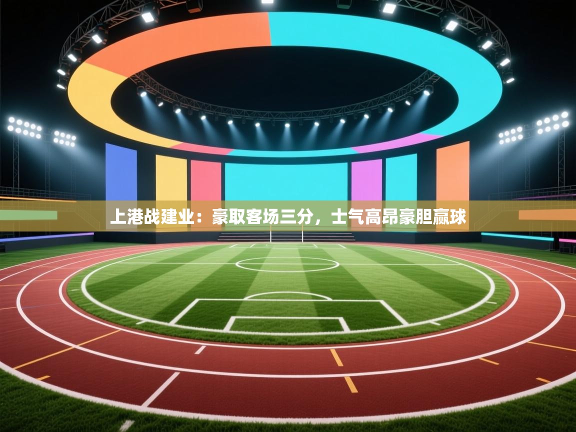 开云体育下载-上港战建业:豪取客场三分,士气高昂豪胆赢球  第4张
