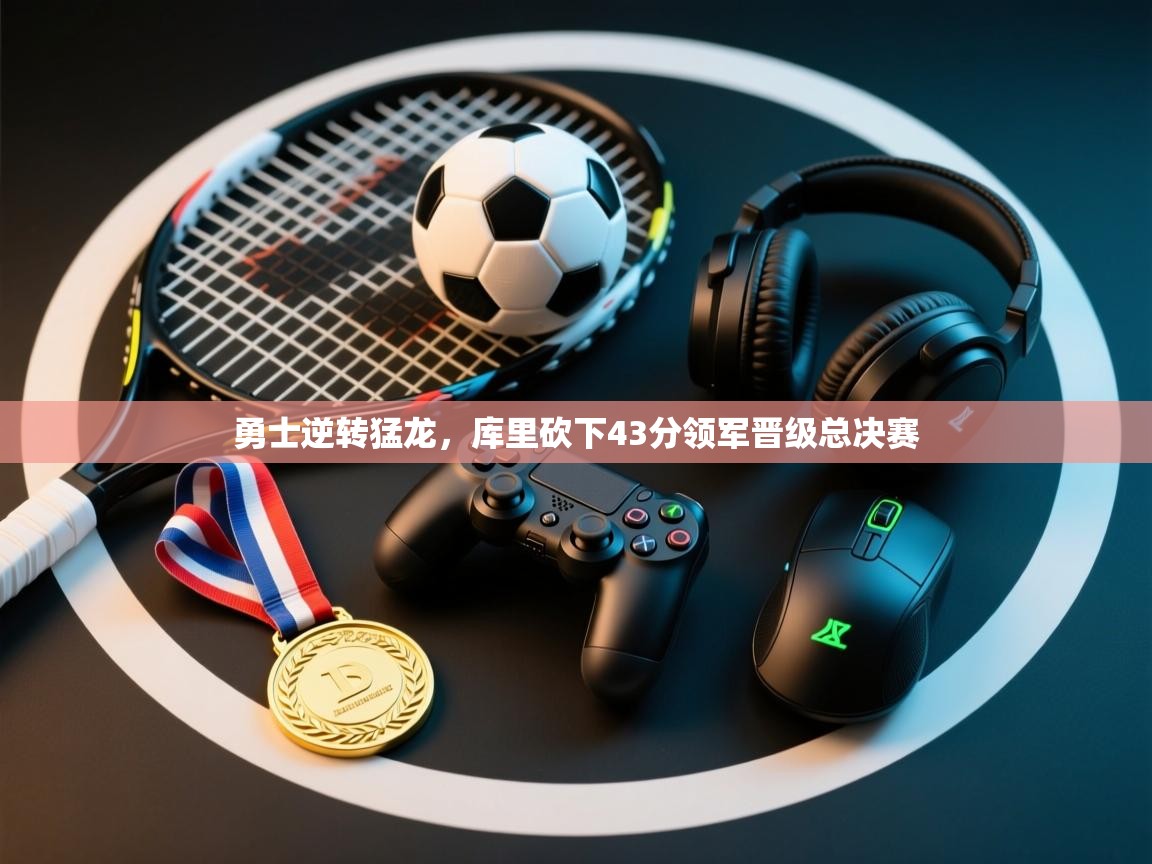 开云体育在线玩-勇士逆转猛龙,库里砍下43分领军晋级总决赛  第2张