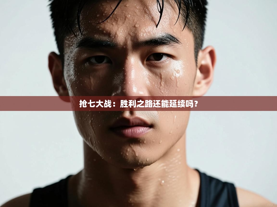 开云体育在线登入-抢七大战:胜利之路还能延续吗? 第4张