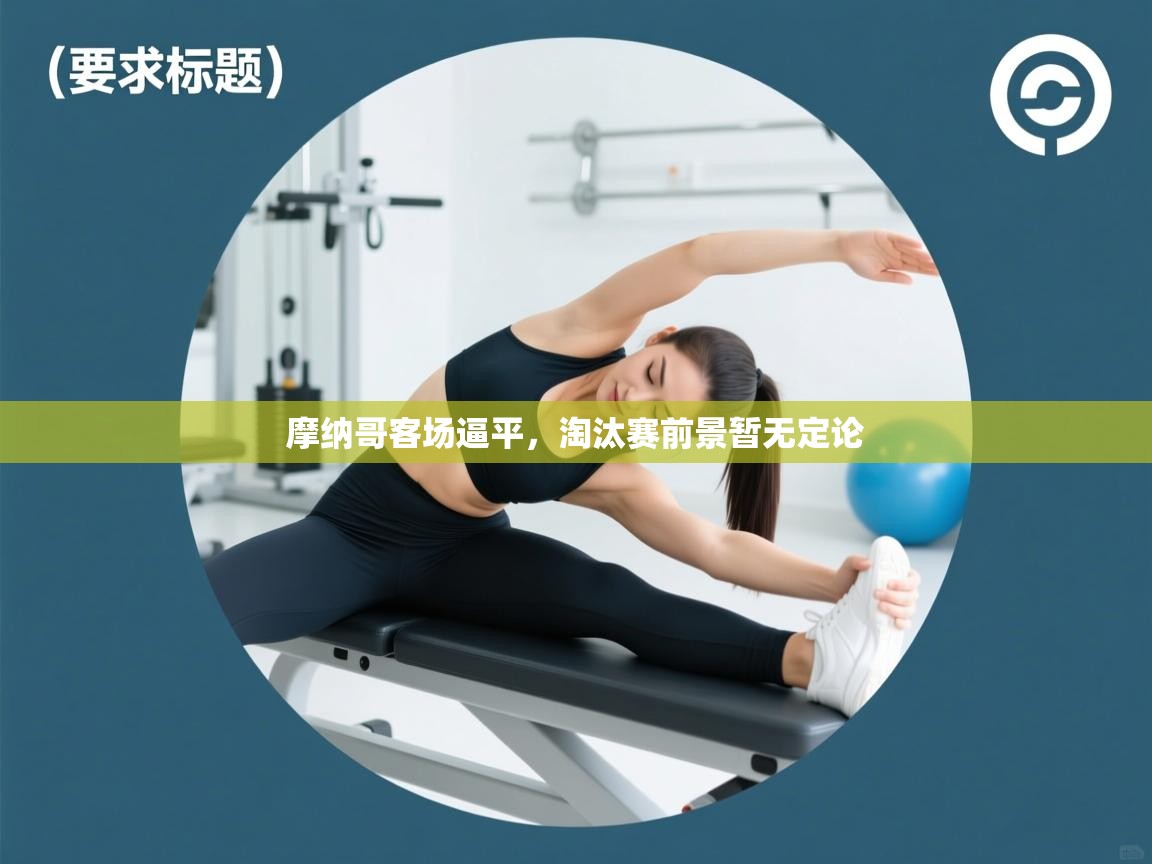 开云体育在线观看-摩纳哥客场逼平，淘汰赛前景暂无定论  第3张