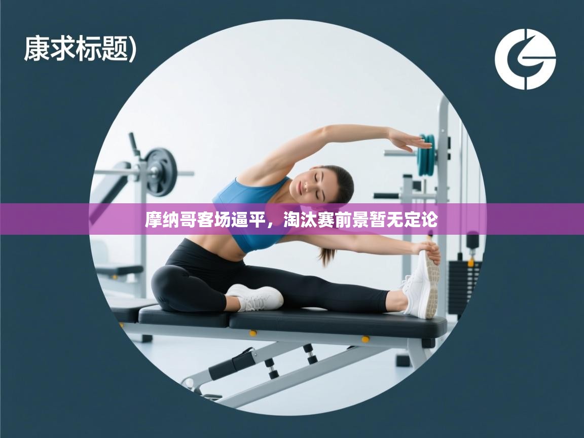 开云体育在线观看-摩纳哥客场逼平，淘汰赛前景暂无定论  第2张