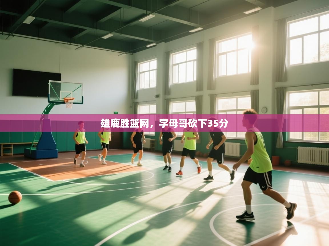 开云体育在线观看-雄鹿胜篮网，字母哥砍下35分  第2张