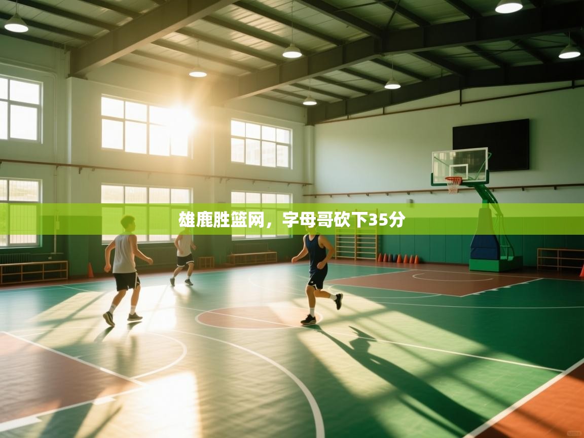 开云体育在线观看-雄鹿胜篮网，字母哥砍下35分  第3张