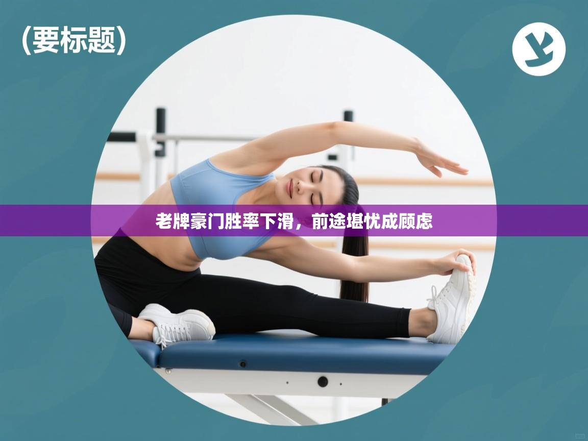 开云中国kaiyun·体育官方网站-老牌豪门胜率下滑,前途堪忧成顾虑 第3张