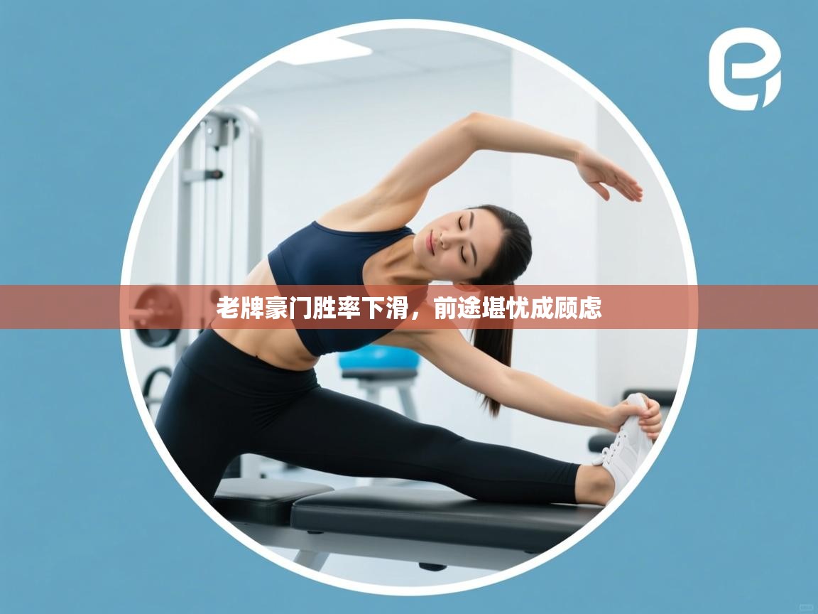 开云中国kaiyun·体育官方网站-老牌豪门胜率下滑,前途堪忧成顾虑 第4张