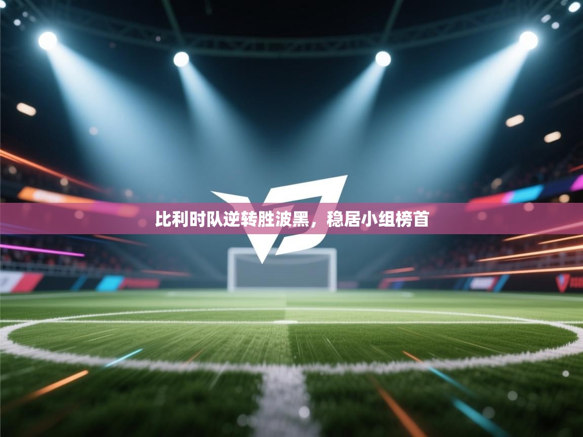 开云体育app下载入口-比利时队逆转胜波黑,稳居小组榜首 第3张