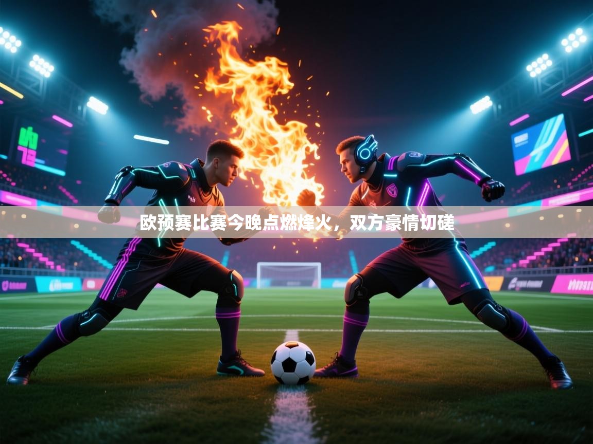 开云体育注册-欧预赛比赛今晚点燃烽火,双方豪情切磋 第1张