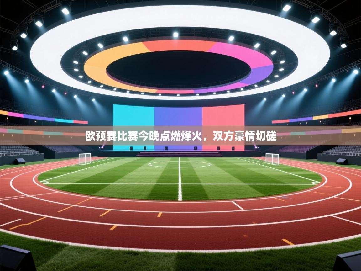 开云体育注册-欧预赛比赛今晚点燃烽火,双方豪情切磋 第2张