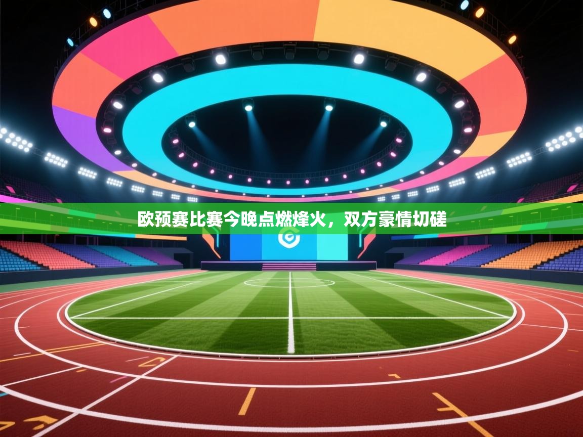 开云体育注册-欧预赛比赛今晚点燃烽火,双方豪情切磋 第4张