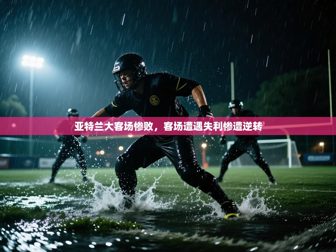 开云体育app官网入口网页版-亚特兰大客场惨败,客场遭遇失利惨遭逆转 第2张