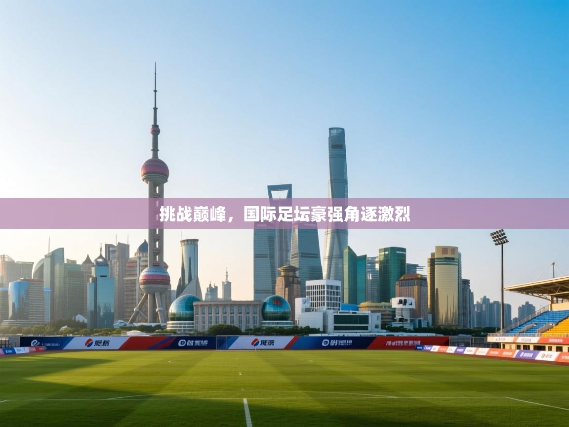 开云体育忘记密码找回-挑战巅峰,国际足坛豪强角逐激烈 第3张