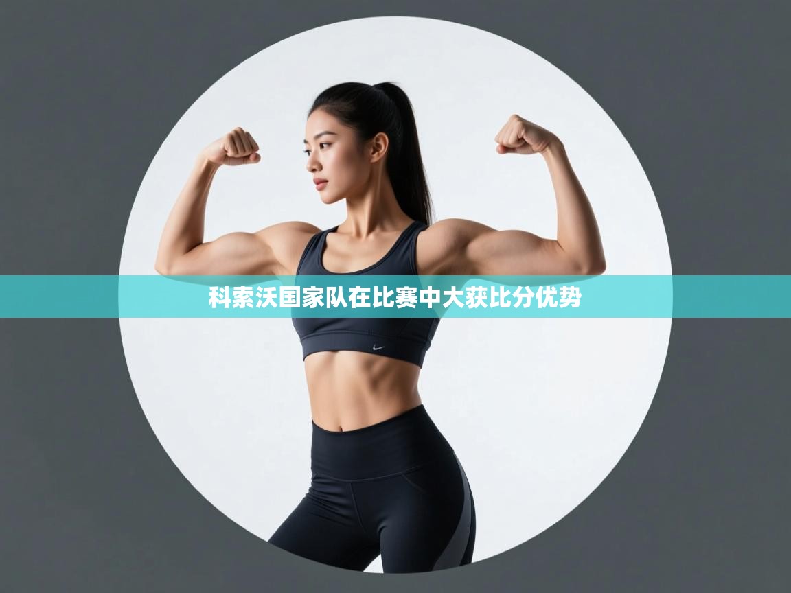 开云体育PC版网页版登录-科索沃国家队在比赛中大获比分优势 第1张