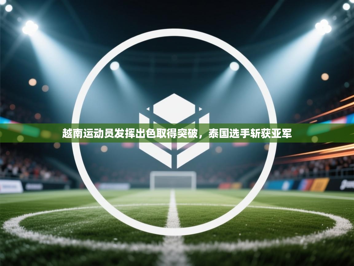 开云体育忘记密码找回-越南运动员发挥出色取得突破,泰国选手斩获亚军 第2张