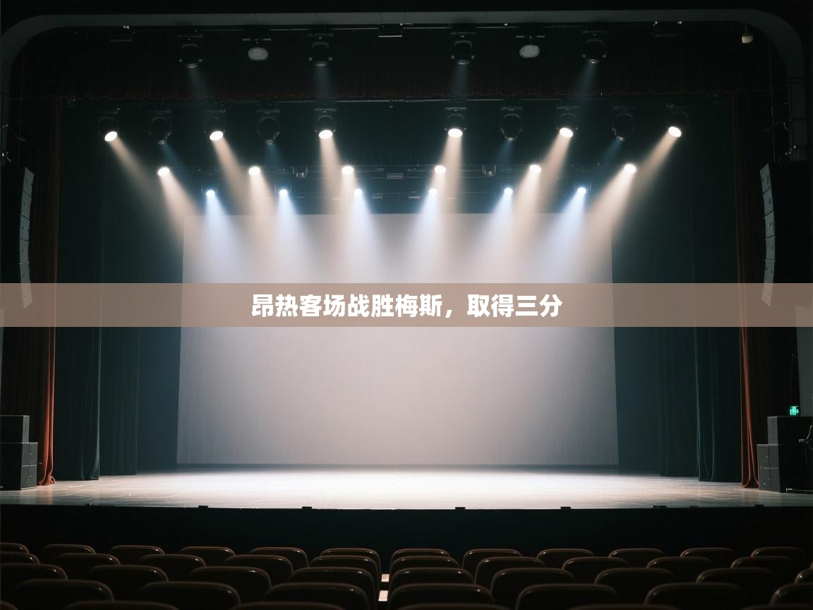 开云体育VIP权益说明-昂热客场战胜梅斯，取得三分  第2张