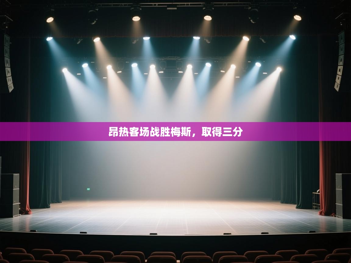 开云体育VIP权益说明-昂热客场战胜梅斯，取得三分  第3张