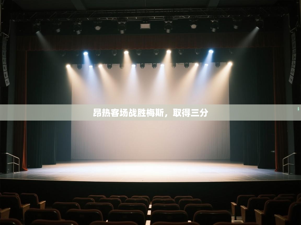 开云体育VIP权益说明-昂热客场战胜梅斯，取得三分  第4张