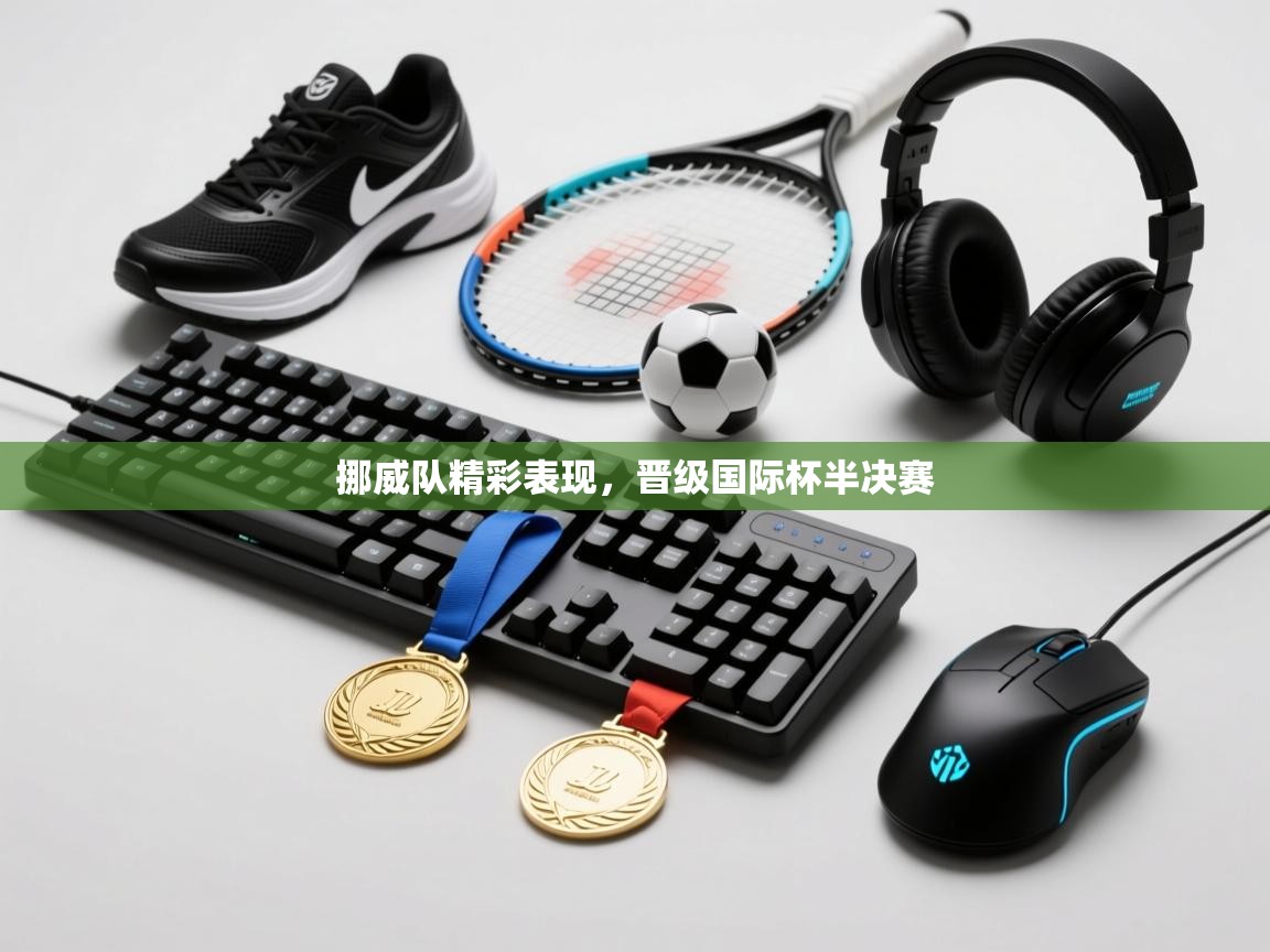 开云体育app下载-挪威队精彩表现,晋级国际杯半决赛 第2张