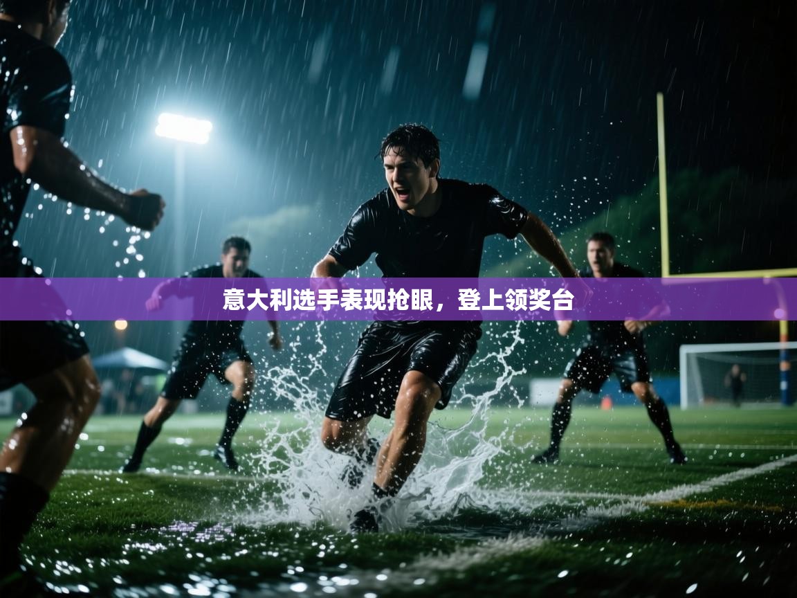 开云体育app-意大利选手表现抢眼,登上领奖台 第3张