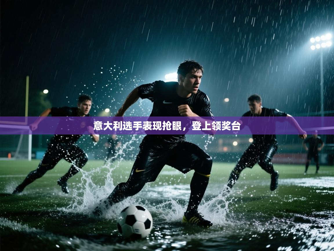 开云体育app-意大利选手表现抢眼,登上领奖台 第2张