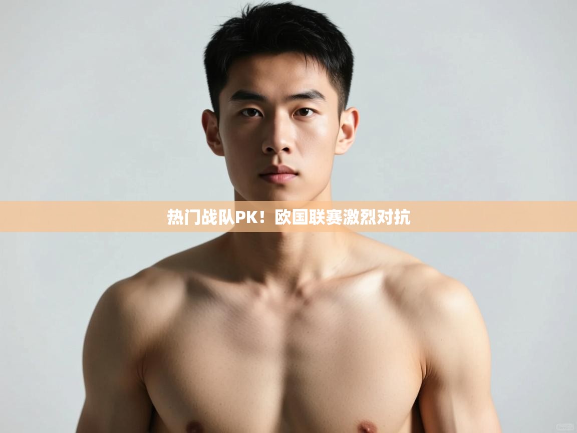 开云体育账号申诉通道-热门战队PK！欧国联赛激烈对抗