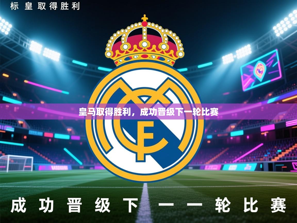 开云体育app下载链接-皇马取得胜利，成功晋级下一轮比赛