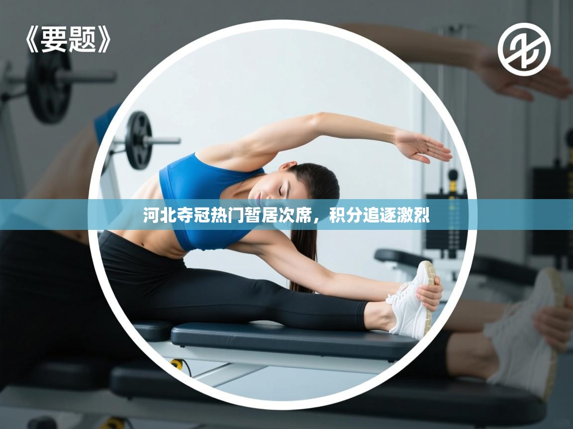 开云体育app下载链接-河北夺冠热门暂居次席，积分追逐激烈