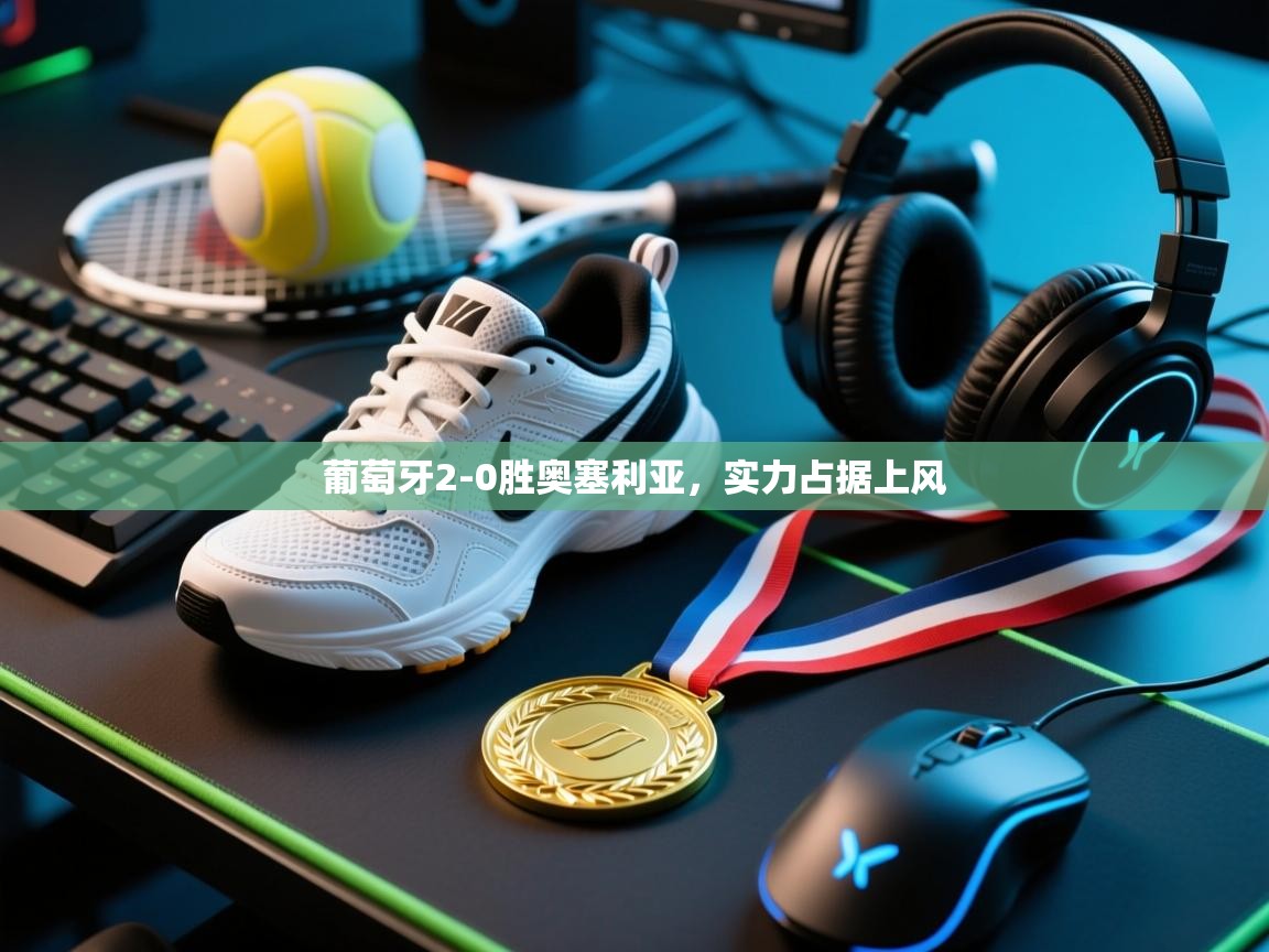 开云体育夜间模式开启-葡萄牙2-0胜奥塞利亚，实力占据上风