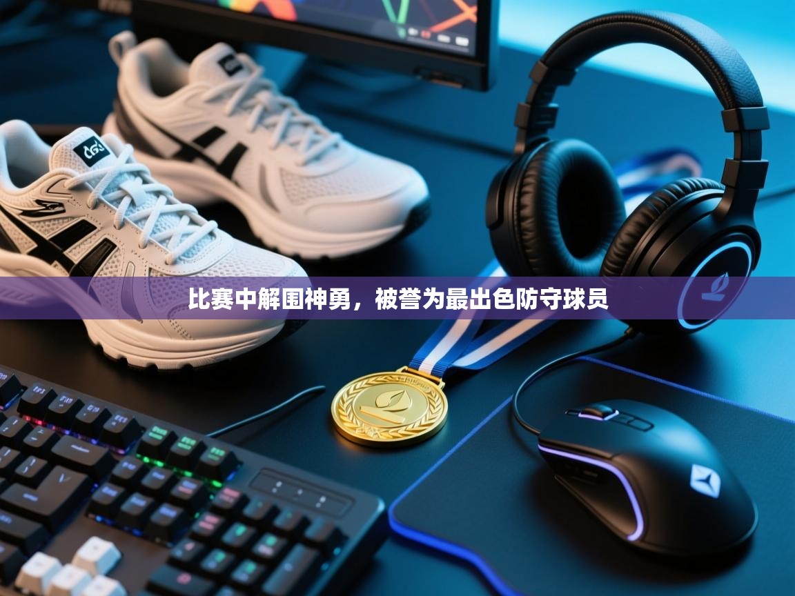 开云体育-比赛中解围神勇,被誉为最出色防守球员 第3张