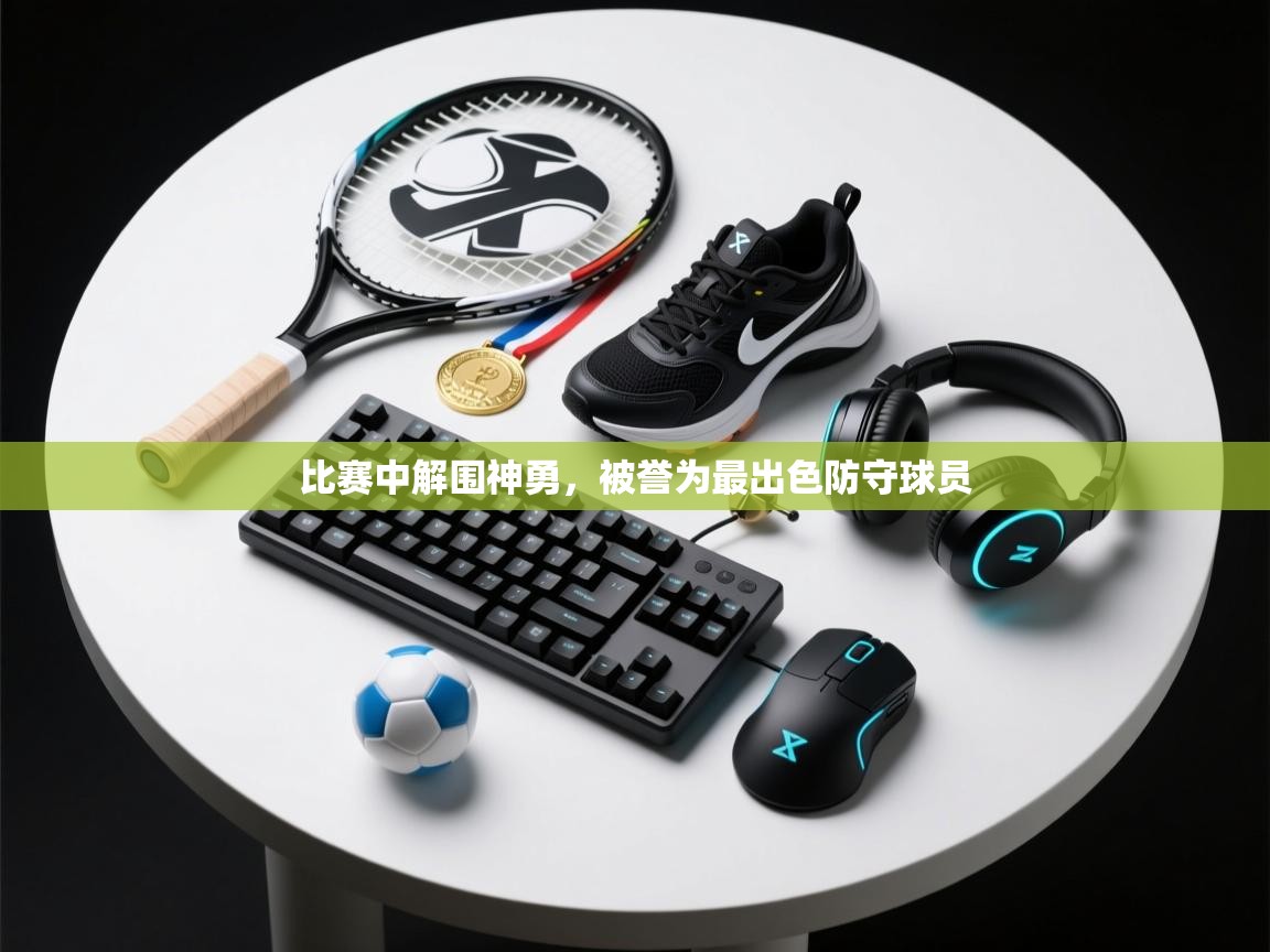 开云体育-比赛中解围神勇,被誉为最出色防守球员 第4张