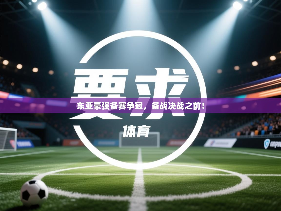 开云体育会员VIP开通-东亚豪强备赛争冠,备战决战之前! 第2张