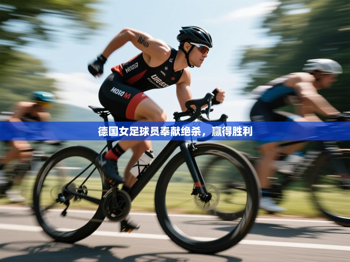 开云体育新人指引-德国女足球员奉献绝杀，赢得胜利