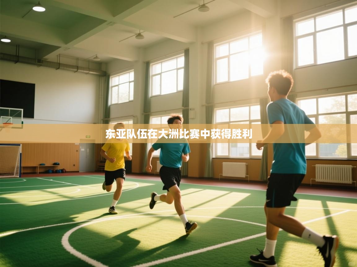 云开体育app网页版登录入口-东亚队伍在大洲比赛中获得胜利