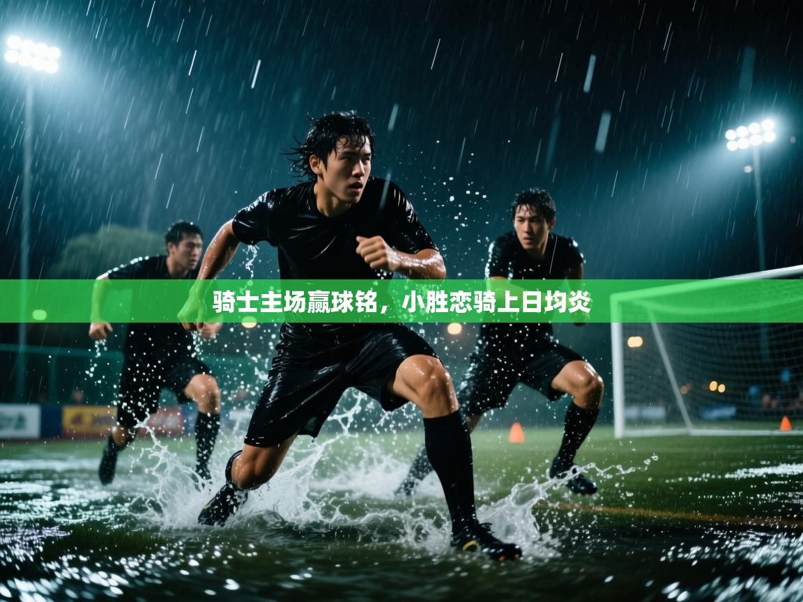 云开体育官方app下载-骑士主场赢球铭，小胜恋骑上日均炎