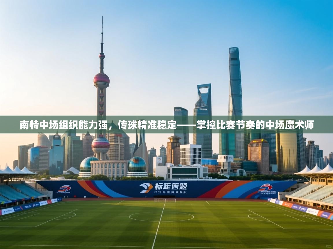开云体育app安装-南特中场组织能力强,传球精准稳定——掌控比赛节奏的中场魔术师 第2张
