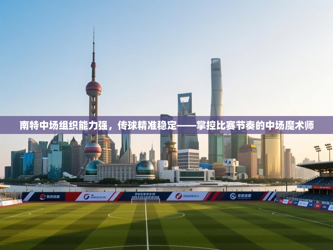 开云体育app安装-南特中场组织能力强,传球精准稳定——掌控比赛节奏的中场魔术师 第3张