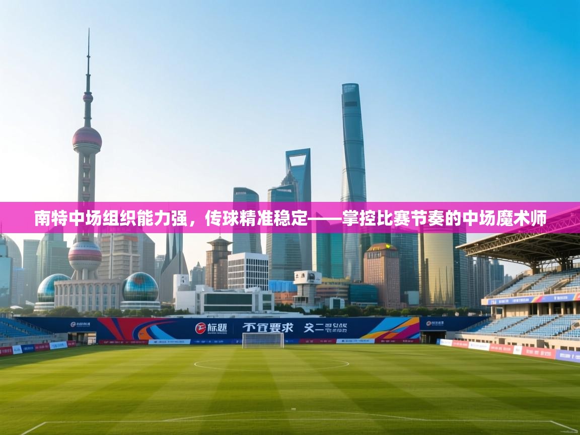 开云体育app安装-南特中场组织能力强,传球精准稳定——掌控比赛节奏的中场魔术师 第4张