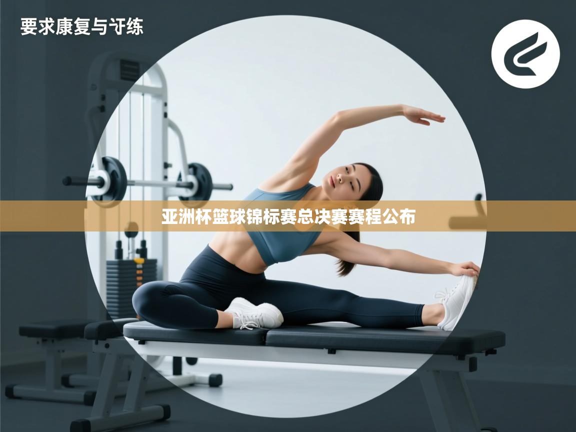 云开体育app网页版入口-亚洲杯篮球锦标赛总决赛赛程公布