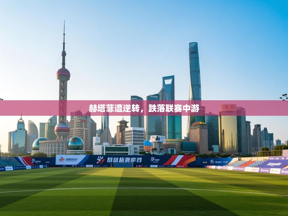 开云体育app官网下载地址-赫塔菲遭逆转，跌落联赛中游