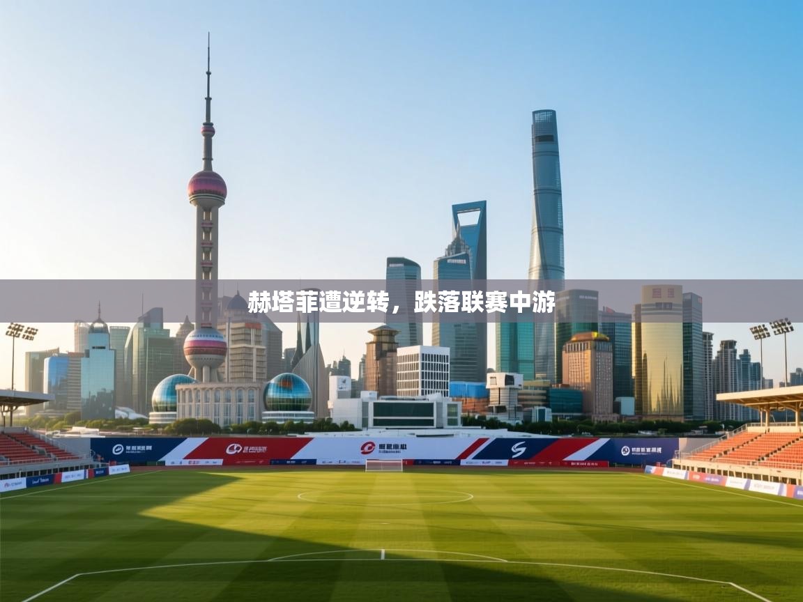 开云体育app官网下载地址-赫塔菲遭逆转，跌落联赛中游  第4张