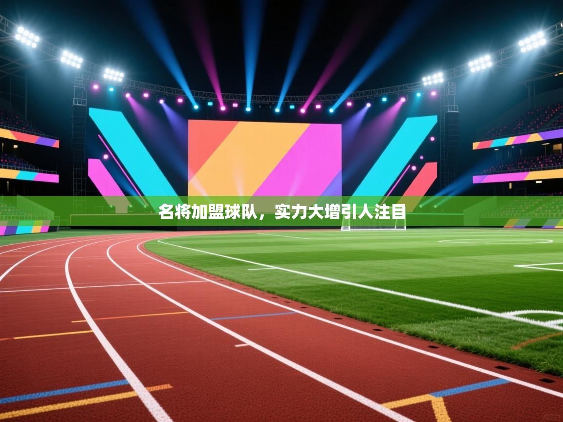 开云平台-名将加盟球队，实力大增引人注目  第3张