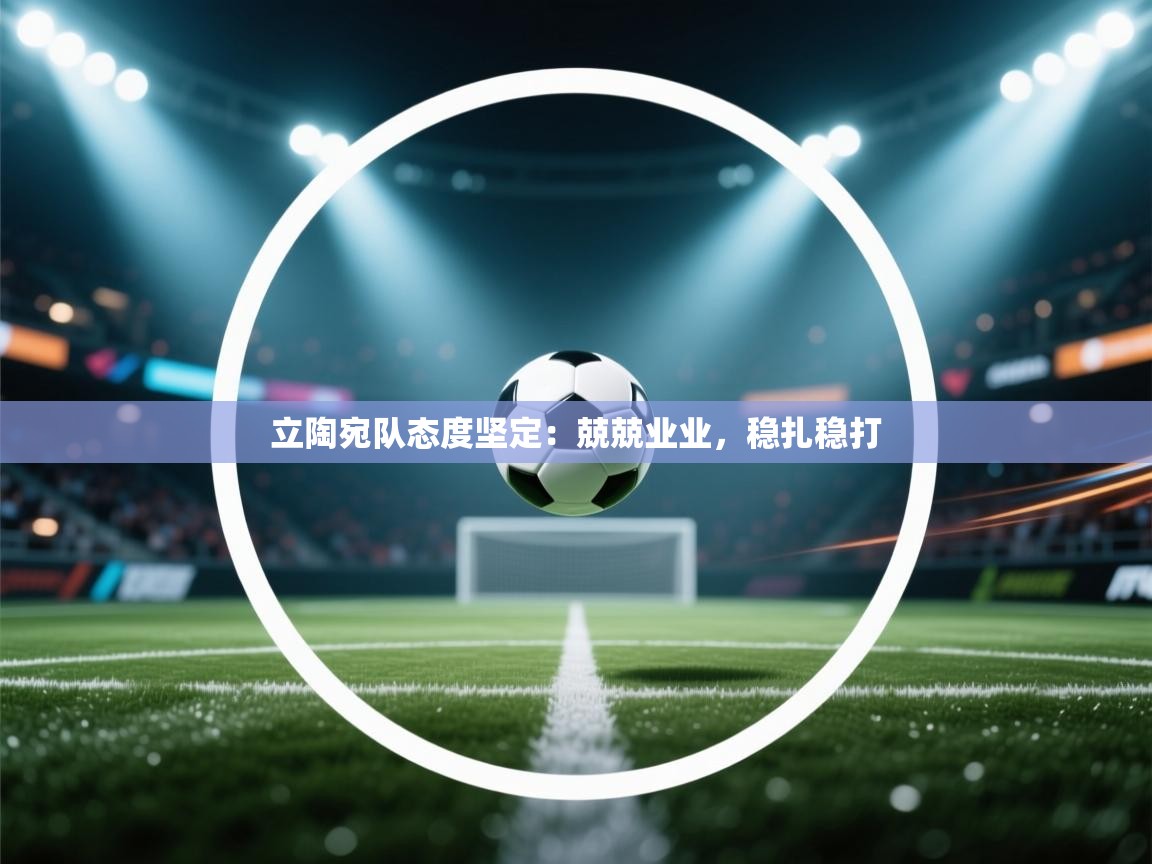 云开体育官网登录入口-立陶宛队态度坚定：兢兢业业，稳扎稳打  第2张