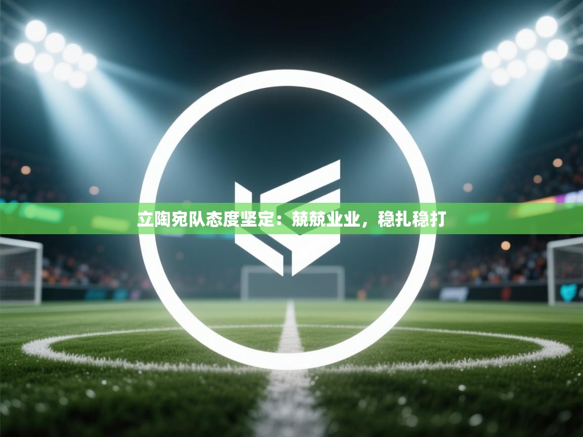 云开体育官网登录入口-立陶宛队态度坚定：兢兢业业，稳扎稳打  第3张