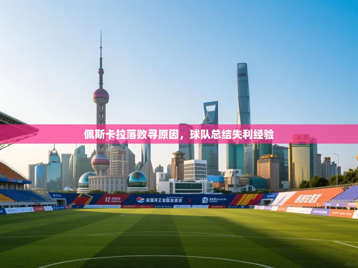 云开体育官网-佩斯卡拉落败寻原因，球队总结失利经验  第4张