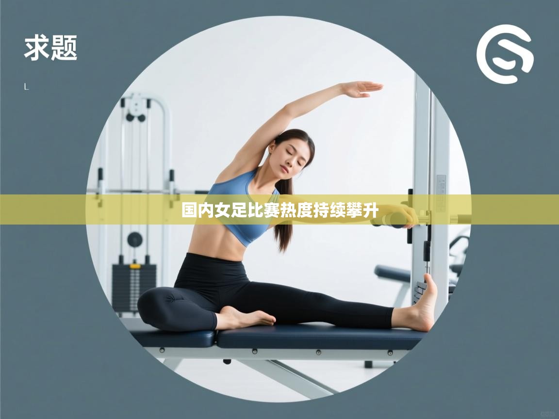 开云平台-国内女足比赛热度持续攀升  第3张