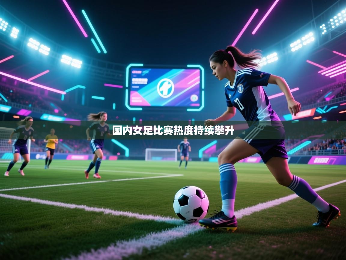 开云平台-国内女足比赛热度持续攀升  第2张