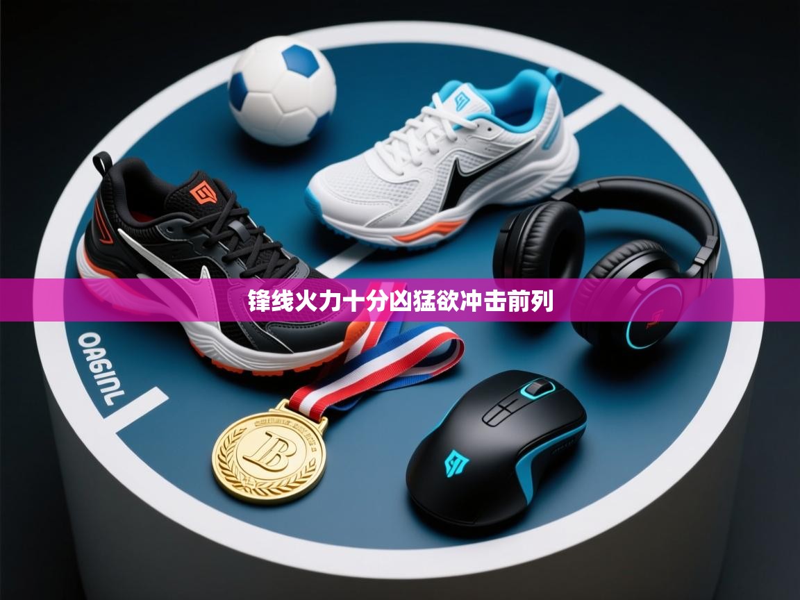开云体育入口-锋线火力十分凶猛欲冲击前列  第3张
